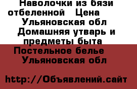 Наволочки из бязи отбеленной › Цена ­ 41 - Ульяновская обл. Домашняя утварь и предметы быта » Постельное белье   . Ульяновская обл.